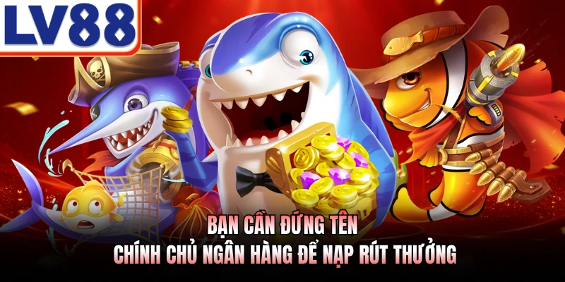 Bạn cần đứng tên chính chủ ngân hàng để nạp rút thưởng