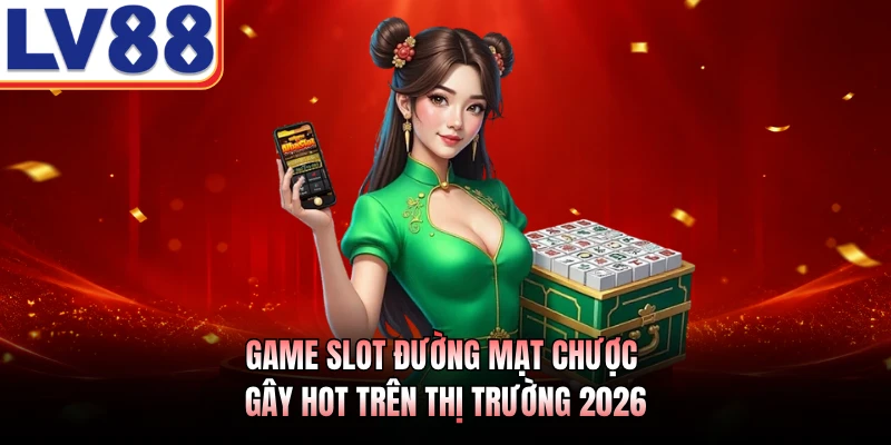 Game slot Đường Mạt Chược gây hot trên thị trường 2026