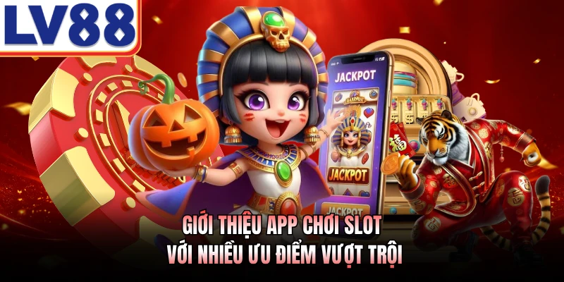 Giới thiệu app chơi slot với nhiều ưu điểm vượt trội