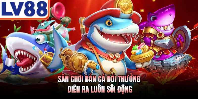 Sân chơi bắn cá đổi thưởng diễn ra luôn sôi động